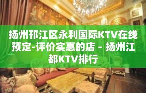 扬州邗江区永利国际KTV在线预定-评价实惠的店 – 扬州江都KTV排行