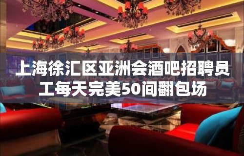 上海徐汇区亚洲会酒吧招聘员工每天完美50间翻包场