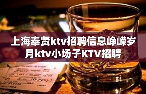 上海奉贤ktv招聘信息峥嵘岁月ktv小场子KTV招聘