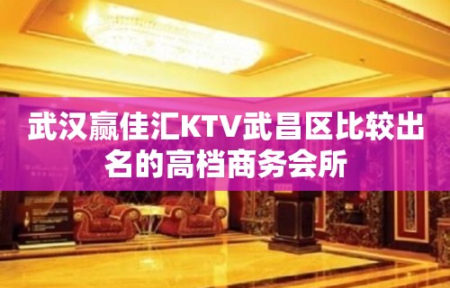 武汉赢佳汇KTV武昌区比较出名的高档商务会所