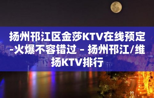 扬州邗江区金莎KTV在线预定-火爆不容错过 – 扬州邗江/维扬KTV排行