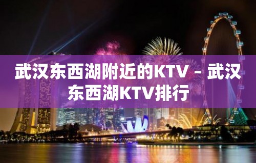 武汉东西湖附近的KTV – 武汉东西湖KTV排行