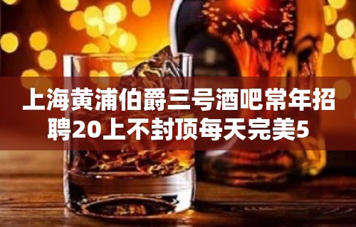 上海黄浦伯爵三号酒吧常年招聘20上不封顶每天完美5