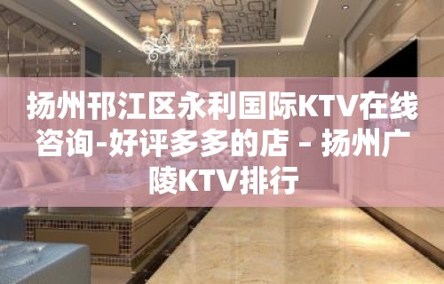 扬州邗江区永利国际KTV在线咨询-好评多多的店 – 扬州广陵KTV排行