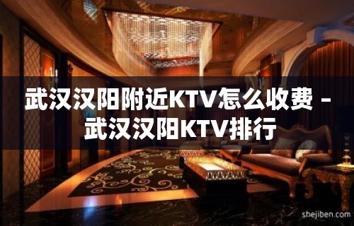 武汉汉阳附近KTV怎么收费 – 武汉汉阳KTV排行