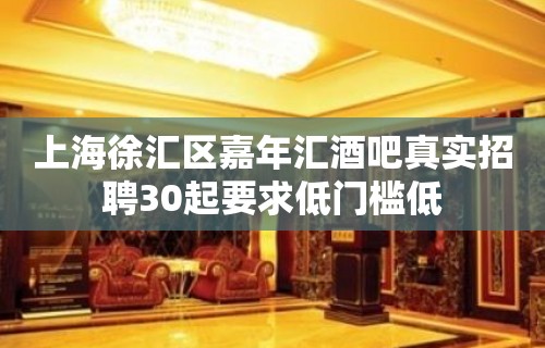 上海徐汇区嘉年汇酒吧真实招聘30起要求低门槛低