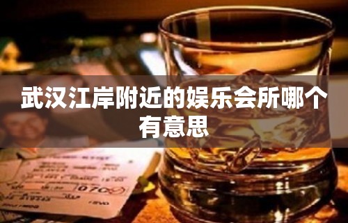 武汉江岸附近的娱乐会所哪个有意思