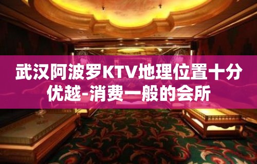 武汉阿波罗KTV地理位置十分优越-消费一般的会所