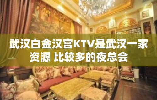 武汉白金汉宫KTV是武汉一家资源 比较多的夜总会