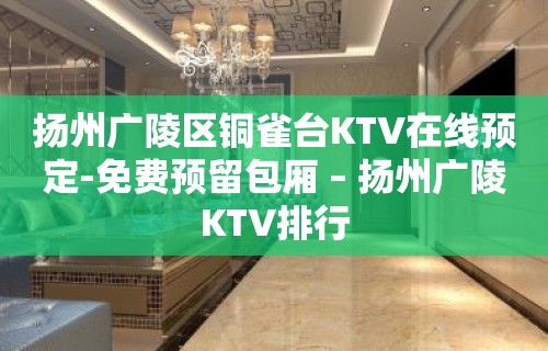 扬州广陵区铜雀台KTV在线预定-免费预留包厢 – 扬州广陵KTV排行