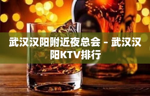 武汉汉阳附近夜总会 – 武汉汉阳KTV排行