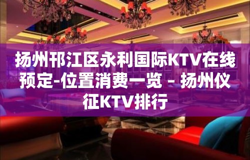 扬州邗江区永利国际KTV在线预定-位置消费一览 – 扬州仪征KTV排行