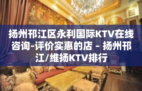 扬州邗江区永利国际KTV在线咨询-评价实惠的店 – 扬州邗江/维扬KTV排行