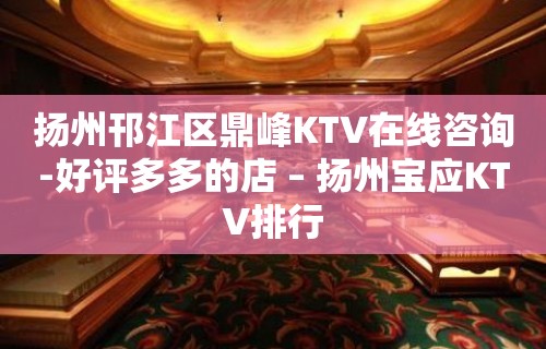 扬州邗江区鼎峰KTV在线咨询-好评多多的店 – 扬州宝应KTV排行