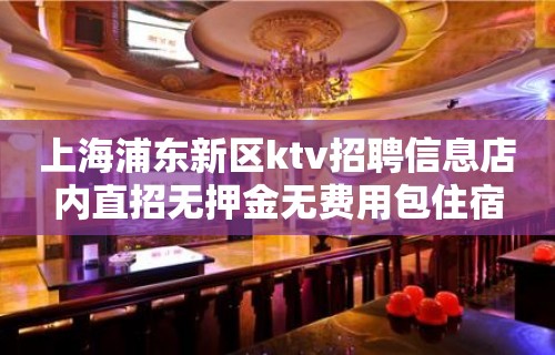 上海浦东新区ktv招聘信息店内直招无押金无费用包住宿