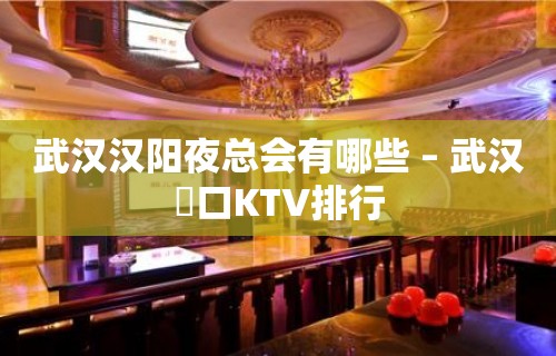 武汉汉阳夜总会有哪些 – 武汉硚口KTV排行