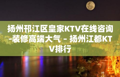 扬州邗江区皇家KTV在线咨询-装修高端大气 – 扬州江都KTV排行