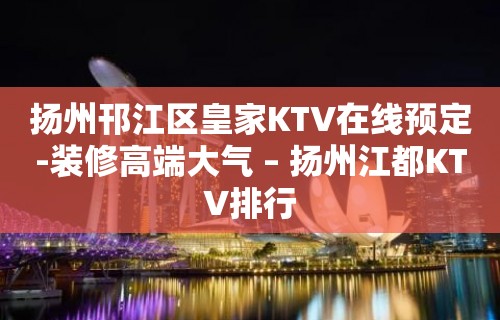 扬州邗江区皇家KTV在线预定-装修高端大气 – 扬州江都KTV排行