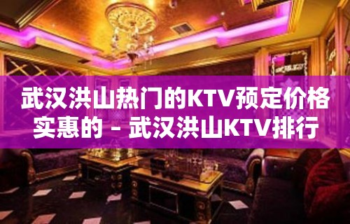 武汉洪山热门的KTV预定价格实惠的 – 武汉洪山KTV排行