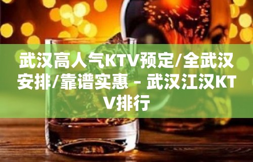 武汉高人气KTV预定/全武汉安排/靠谱实惠 – 武汉江汉KTV排行