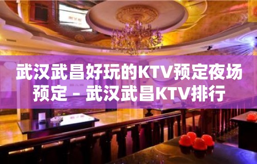 武汉武昌好玩的KTV预定夜场预定 – 武汉武昌KTV排行