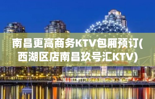 南昌更高商务KTV包厢预订(西湖区店南昌玖号汇KTV)