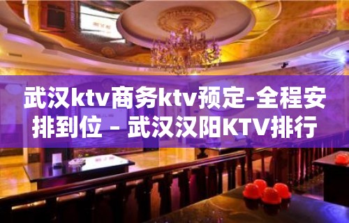 武汉ktv商务ktv预定-全程安排到位 – 武汉汉阳KTV排行