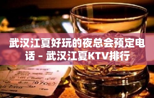 武汉江夏好玩的夜总会预定电话 – 武汉江夏KTV排行