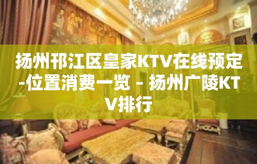 扬州邗江区皇家KTV在线预定-位置消费一览 – 扬州广陵KTV排行