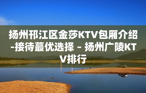 扬州邗江区金莎KTV包厢介绍-接待蕞优选择 – 扬州广陵KTV排行