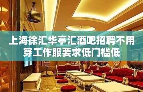 上海徐汇华亭汇酒吧招聘不用穿工作服要求低门槛低