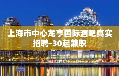 上海市中心龙亨国际酒吧真实招聘-30起兼职