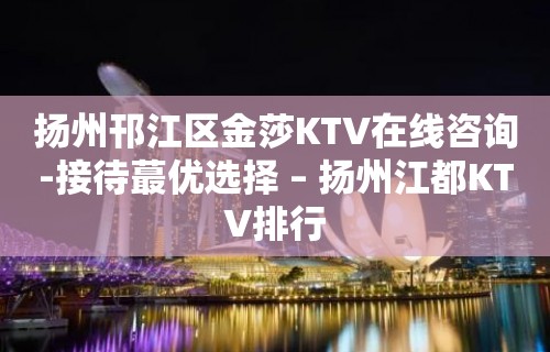 扬州邗江区金莎KTV在线咨询-接待蕞优选择 – 扬州江都KTV排行