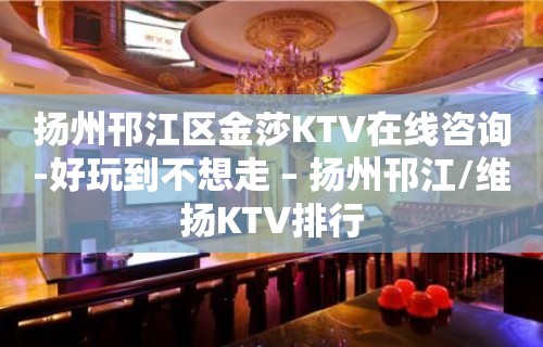 扬州邗江区金莎KTV在线咨询-好玩到不想走 – 扬州邗江/维扬KTV排行