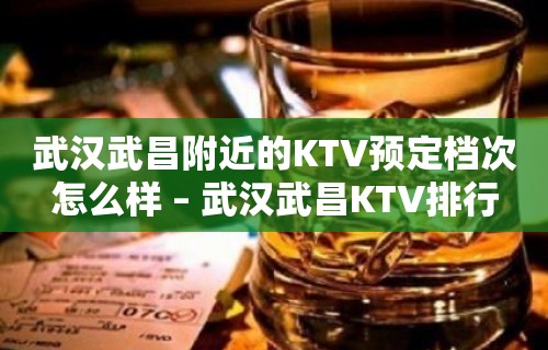 武汉武昌附近的KTV预定档次怎么样 – 武汉武昌KTV排行