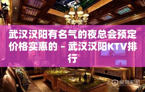 武汉汉阳有名气的夜总会预定价格实惠的 – 武汉汉阳KTV排行