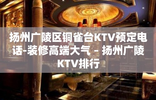 扬州广陵区铜雀台KTV预定电话-装修高端大气 – 扬州广陵KTV排行