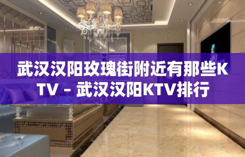 武汉汉阳玫瑰街附近有那些KTV – 武汉汉阳KTV排行