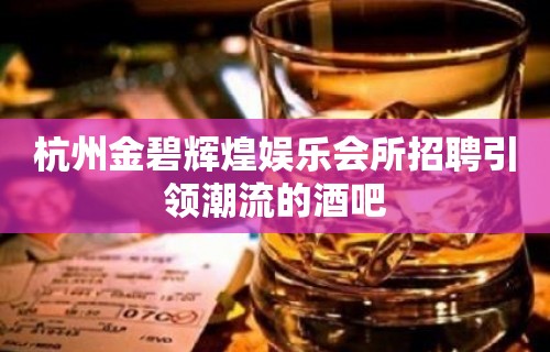 杭州金碧辉煌娱乐会所招聘引领潮流的酒吧