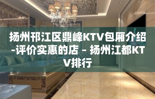 扬州邗江区鼎峰KTV包厢介绍-评价实惠的店 – 扬州江都KTV排行