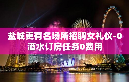 盐城更有名场所招聘女礼仪-0酒水订房任务0费用