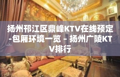 扬州邗江区鼎峰KTV在线预定-包厢环境一览 – 扬州广陵KTV排行