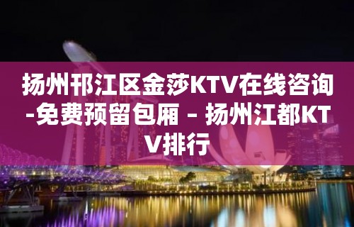 扬州邗江区金莎KTV在线咨询-免费预留包厢 – 扬州江都KTV排行