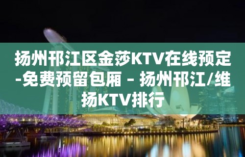 扬州邗江区金莎KTV在线预定-免费预留包厢 – 扬州邗江/维扬KTV排行