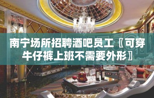 南宁场所招聘酒吧员工〖可穿牛仔裤上班不需要外形〗