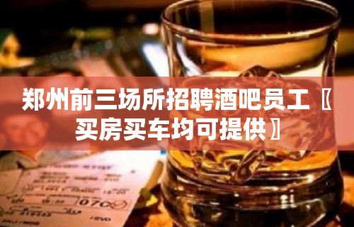 郑州前三场所招聘酒吧员工〖买房买车均可提供〗