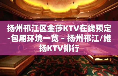 扬州邗江区金莎KTV在线预定-包厢环境一览 – 扬州邗江/维扬KTV排行