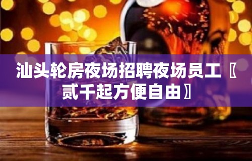 汕头轮房夜场招聘夜场员工〖贰千起方便自由〗