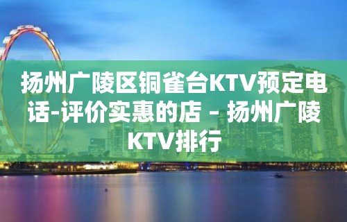 扬州广陵区铜雀台KTV预定电话-评价实惠的店 – 扬州广陵KTV排行