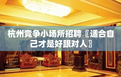 杭州竞争小场所招聘〖适合自己才是好跟对人〗